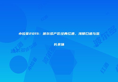 小拉菲2015：波尔多产区经典红酒，浓郁口感与悠长余味
