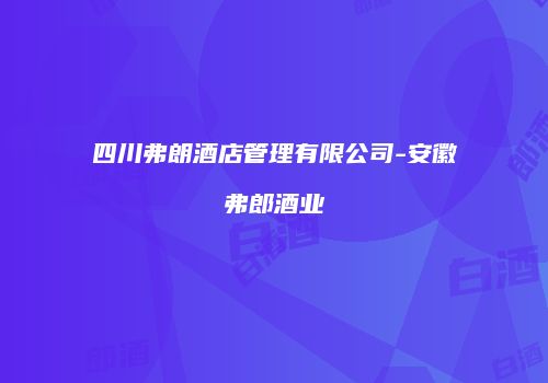 四川弗朗酒店管理有限公司-安徽弗郎酒业