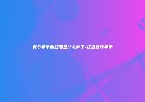 有个手掌的红酒是什么牌子-红酒品牌手掌