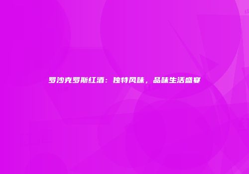 罗沙克罗斯红酒：独特风味，品味生活盛宴