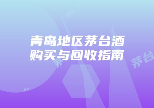 青岛地区茅台酒购买与回收指南