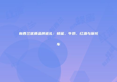 新西兰优质品牌巡礼：蜂蜜、牛奶、红酒与摩托车
