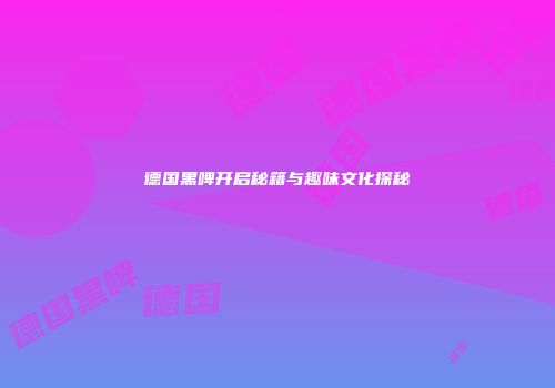 德国黑啤开启秘籍与趣味文化探秘
