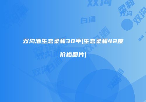 双沟酒生态柔和30年(生态柔和42度价格图片)