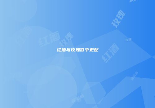 红酒与玫瑰似乎更配