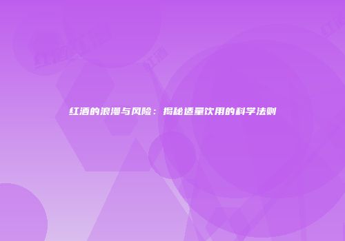 红酒的浪漫与风险：揭秘适量饮用的科学法则