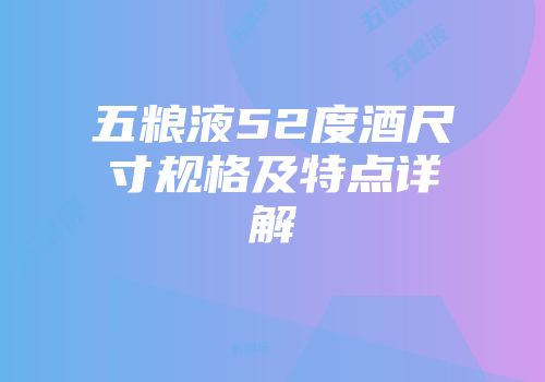 五粮液52度酒尺寸规格及特点详解