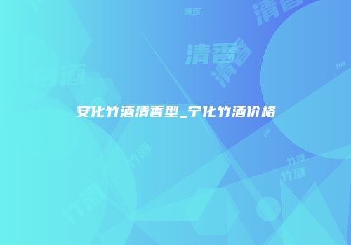 安化竹酒清香型_宁化竹酒价格
