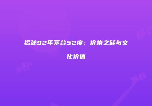 揭秘92年茅台52度：价格之谜与文化价值
