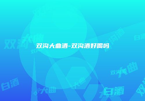 双沟大曲酒-双沟酒好喝吗