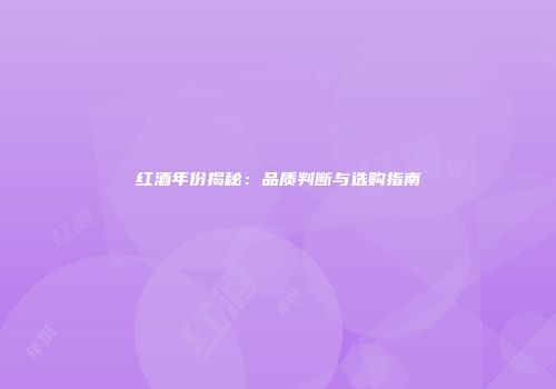 红酒年份揭秘：品质判断与选购指南