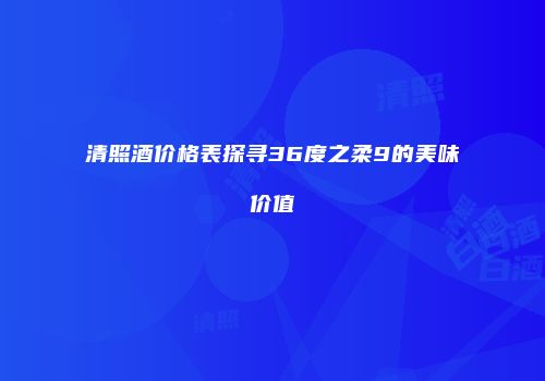 清照酒价格表探寻36度之柔9的美味价值