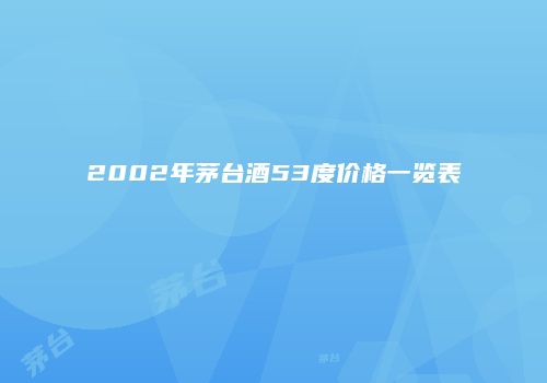 2002年茅台酒53度价格一览表