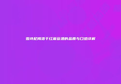 雪诗尼梅洛干红葡萄酒的品质与口感详解