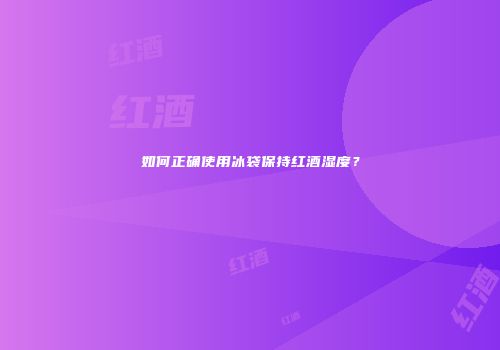 如何正确使用冰袋保持红酒湿度？