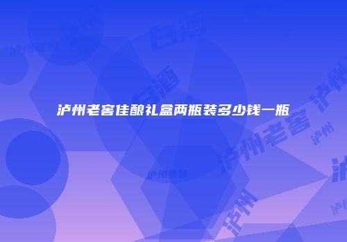 泸州老窖佳酿礼盒两瓶装多少钱一瓶