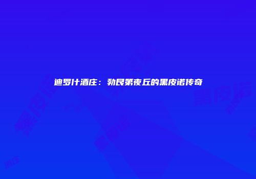 迪罗什酒庄：勃艮第夜丘的黑皮诺传奇