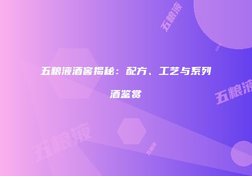 五粮液酒窖揭秘：配方、工艺与系列酒鉴赏