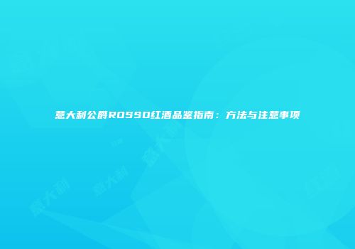 意大利公爵ROSSO红酒品鉴指南：方法与注意事项