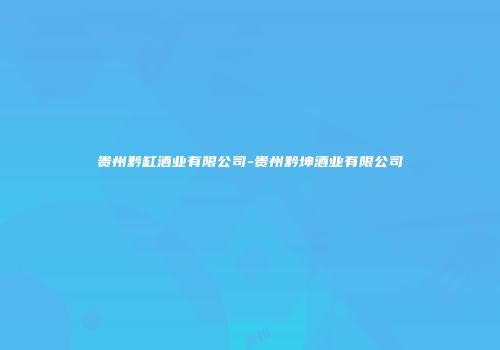 贵州黔缸酒业有限公司-贵州黔坤酒业有限公司