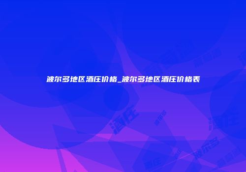 波尔多地区酒庄价格_波尔多地区酒庄价格表