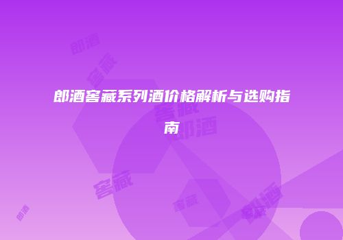 郎酒窖藏系列酒价格解析与选购指南