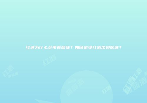 红酒为什么会带有醋味？如何避免红酒出现酸味？