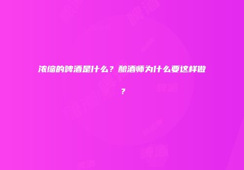 浓缩的啤酒是什么？酿酒师为什么要这样做？