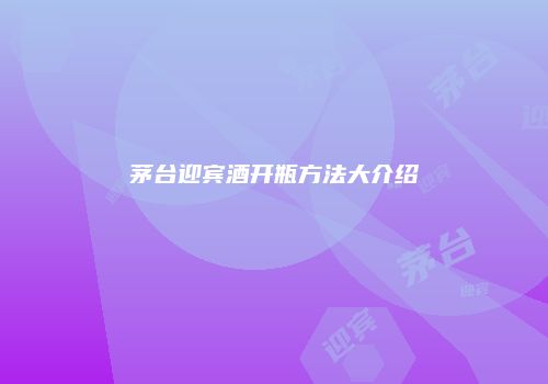 茅台迎宾酒开瓶方法大介绍