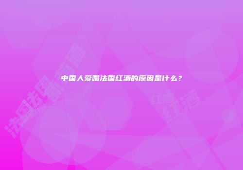 中国人爱喝法国红酒的原因是什么？