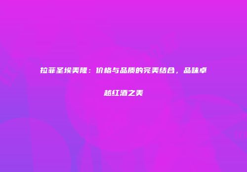 拉菲圣埃美隆：价格与品质的完美结合，品味卓越红酒之美