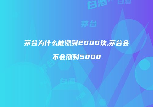茅台为什么能涨到2000块,茅台会不会涨到5000