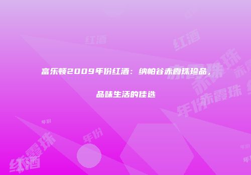 富乐顿2009年份红酒：纳帕谷赤霞珠珍品，品味生活的佳选