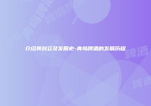 介绍其创立及发展史-青岛啤酒的发展历程