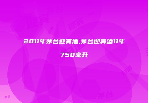 2011年茅台迎宾酒,茅台迎宾酒11年750毫升