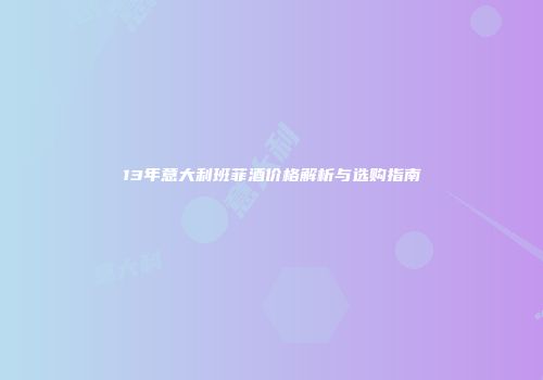 13年意大利班菲酒价格解析与选购指南