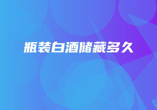 瓶装白酒储藏多久