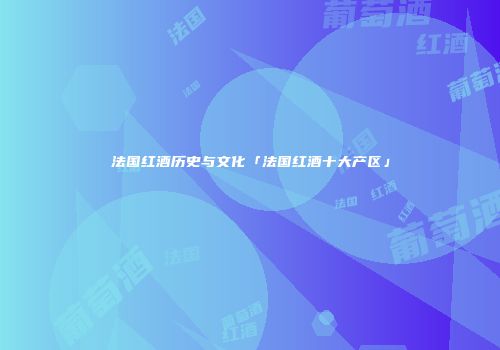 法国红酒历史与文化「法国红酒十大产区」