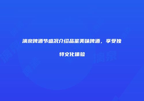 漓泉啤酒节盛况介绍品鉴美味啤酒，享受独特文化体验