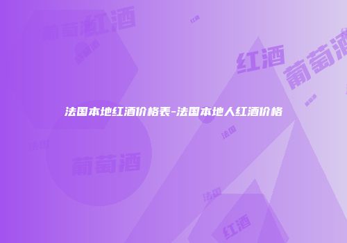 法国本地红酒价格表-法国本地人红酒价格