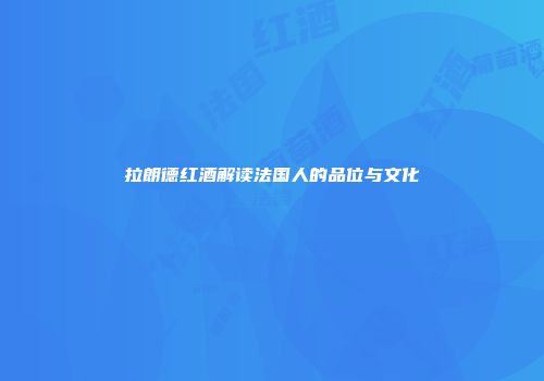 拉朗德红酒解读法国人的品位与文化