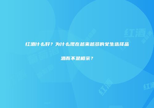 红酒什么好？为什么现在越来越多的女生选择品酒而不是相亲？