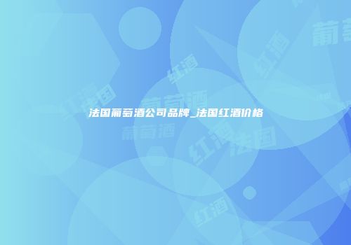法国葡萄酒公司品牌_法国红酒价格