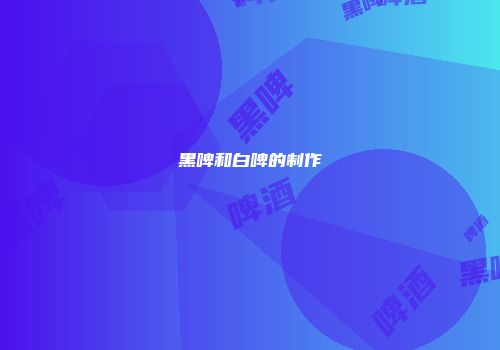 黑啤和白啤的制作