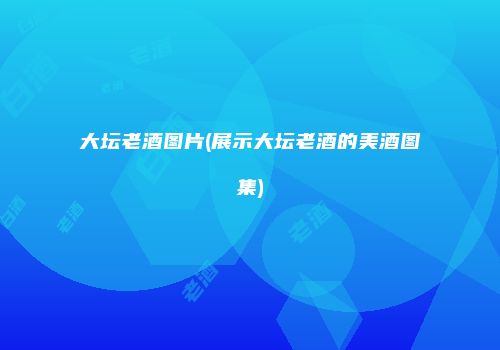 大坛老酒图片(展示大坛老酒的美酒图集)