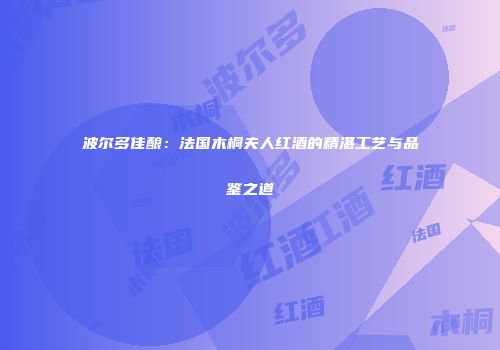 波尔多佳酿：法国木桐夫人红酒的精湛工艺与品鉴之道