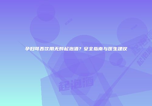 孕妇可否饮用无醇起泡酒？安全指南与医生建议