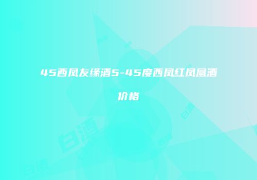 45西凤友缘酒5-45度西凤红凤凰酒价格