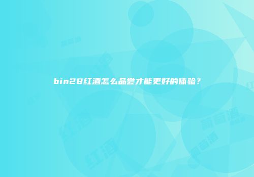bin28红酒怎么品尝才能更好的体验？