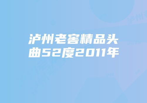 泸州老窖精品头曲52度2011年